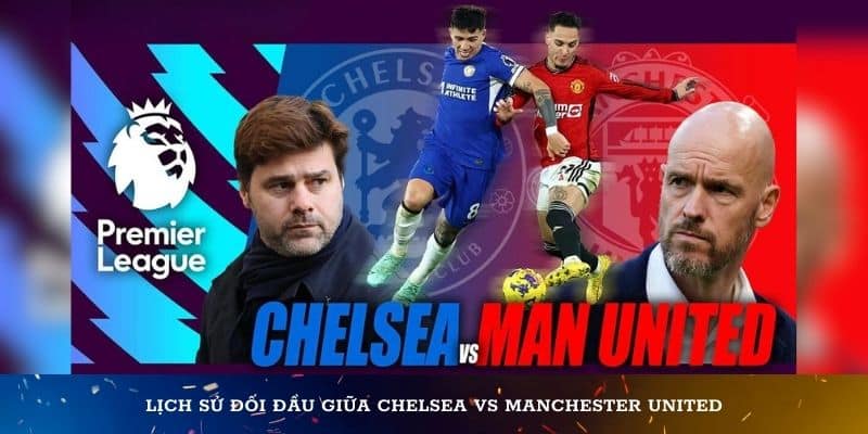 Lịch sử đối đầu giữa Chelsea vs Manchester United